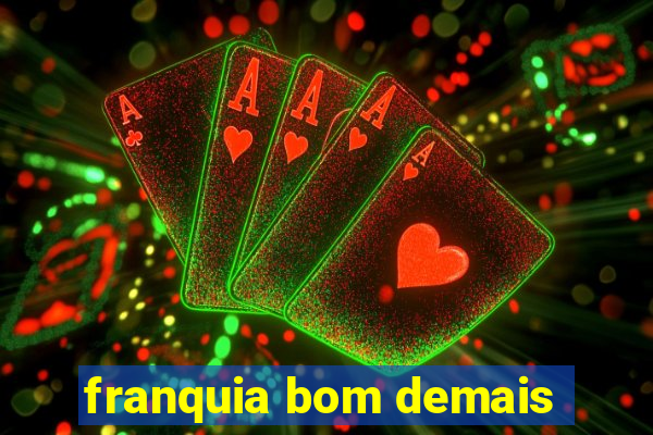 franquia bom demais